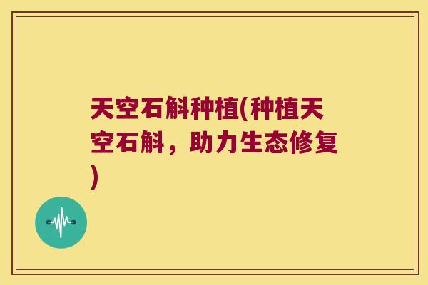 天空石斛种植(种植天空石斛，助力生态修复)