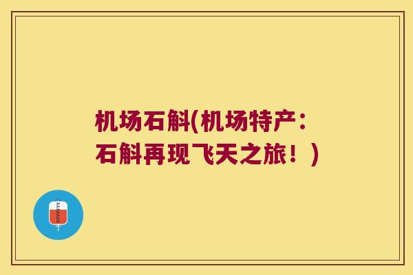 机场石斛(机场特产:石斛再现飞天之旅!) 机场石斛(机场特产:石斛再现飞天之旅!)
