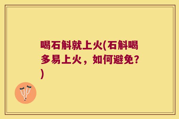 喝石斛就上火(石斛喝多易上火，如何避免？)