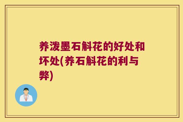 养泼墨石斛花的好处和坏处(养石斛花的利与弊)