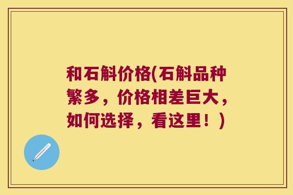 和石斛价格(石斛品种繁多，价格相差巨大，如何选择，看这里！)