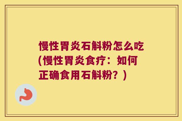 慢性石斛粉怎么吃(慢性食疗:如何正确食用石斛粉?) 慢性石斛粉怎么吃(慢性食疗:如何正确食用石斛粉?)