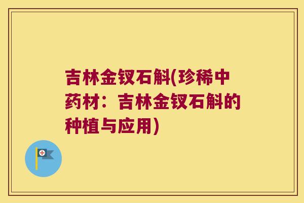 吉林金钗石斛(珍稀中药材：吉林金钗石斛的种植与应用)