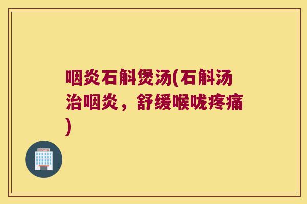 咽炎石斛煲汤(石斛汤治咽炎，舒缓喉咙疼痛)