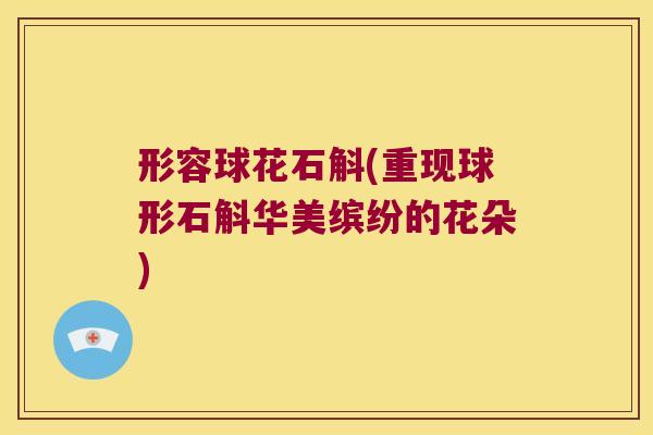 形容球花石斛(重现球形石斛华美缤纷的花朵)