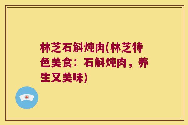 林芝石斛炖肉(林芝特色美食：石斛炖肉，养生又美味)