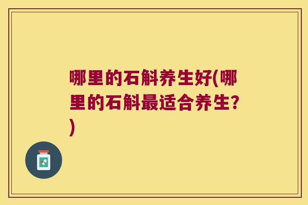 哪里的石斛养生好(哪里的石斛适合养生?) 哪里的石斛养生好(哪里的石斛适合养生?)