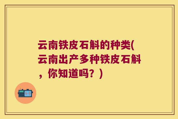 云南铁皮石斛的种类(云南出产多种铁皮石斛，你知道吗？)