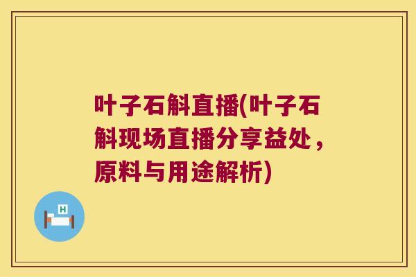 叶子石斛直播(叶子石斛现场直播分享益处，原料与用途解析)