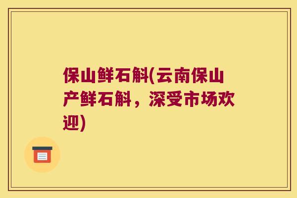 保山鲜石斛(云南保山产鲜石斛，深受市场欢迎)