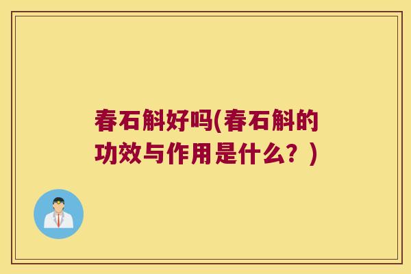 春石斛好吗(春石斛的功效与作用是什么？)