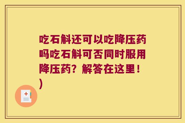 吃石斛还可以吃降压药吗吃石斛可否同时服用降压药？解答在这里！)