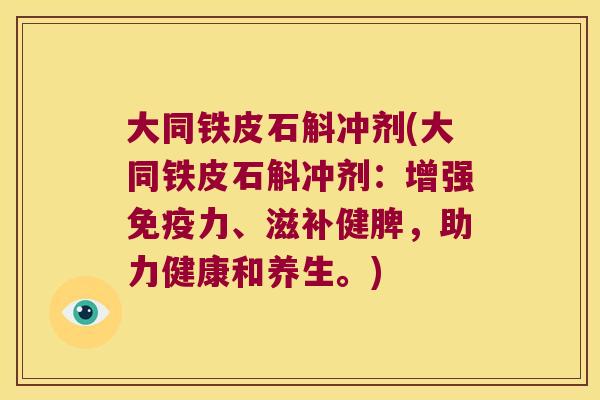 大同铁皮石斛冲剂(大同铁皮石斛冲剂：增强免疫力、滋补健脾，助力健康和养生。)