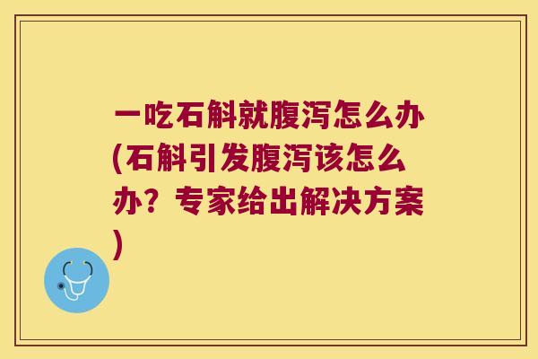 一吃石斛就腹泻怎么办(石斛引发腹泻该怎么办？专家给出解决方案)