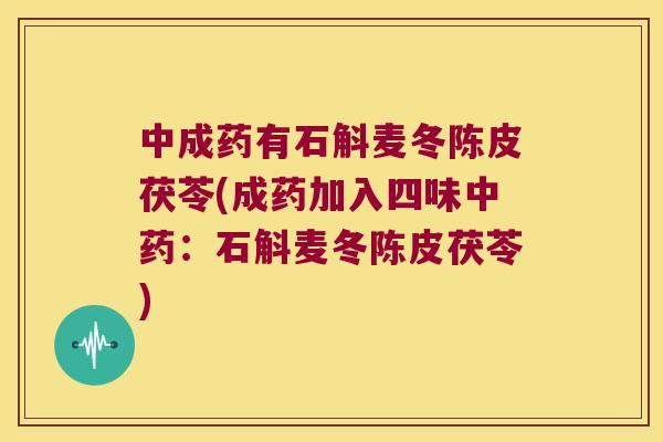 中成药有石斛麦冬陈皮茯苓(成药加入四味中药：石斛麦冬陈皮茯苓)