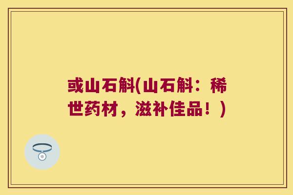 或山石斛(山石斛：稀世药材，滋补佳品！)