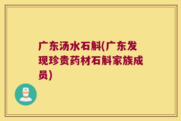 广东汤水石斛(广东发现珍贵药材石斛家族成员)