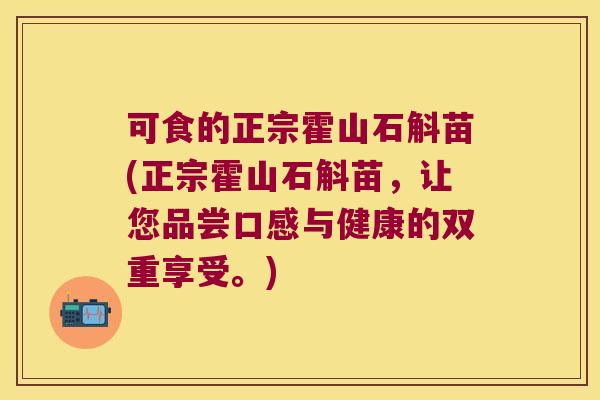 可食的正宗霍山石斛苗(正宗霍山石斛苗，让您品尝口感与健康的双重享受。)