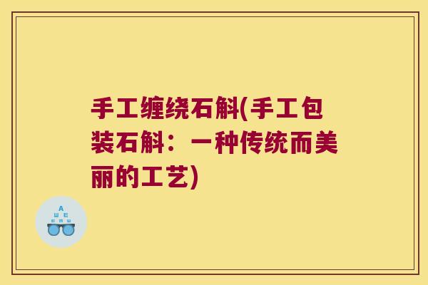 手工缠绕石斛(手工包装石斛：一种传统而美丽的工艺)