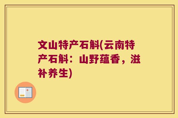 文山特产石斛(云南特产石斛:山野蕴香,滋补养生) 文山特产石斛(云南特产石斛:山野蕴香,滋补养生)