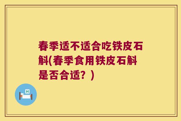 春季适不适合吃铁皮石斛(春季食用铁皮石斛是否合适？)