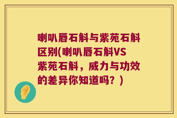 喇叭唇石斛与紫苑石斛区别(喇叭唇石斛VS紫苑石斛，威力与功效的差异你知道吗？)