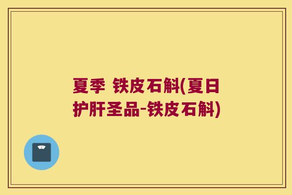夏季 铁皮石斛(夏日护肝圣品-铁皮石斛)