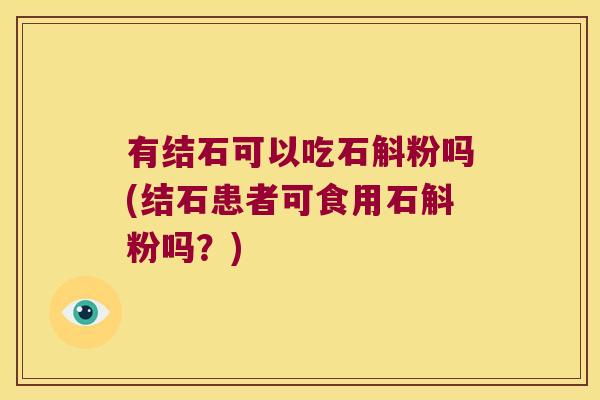 有结石可以吃石斛粉吗(结石患者可食用石斛粉吗？)