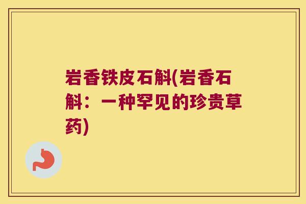 岩香铁皮石斛(岩香石斛：一种罕见的珍贵草药)