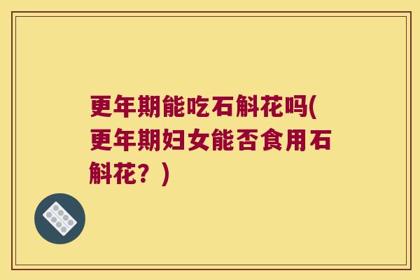 能吃石斛花吗(妇女能否食用石斛花？)
