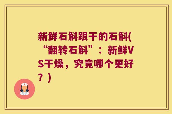 新鲜石斛跟干的石斛(“翻转石斛”:新鲜VS干燥,究竟哪个更好?) 新鲜石斛跟干的石斛(“翻转石斛”:新鲜VS干燥,究竟哪个更好?)