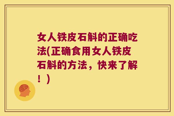 女人铁皮石斛的正确吃法(正确食用女人铁皮石斛的方法，快来了解！)