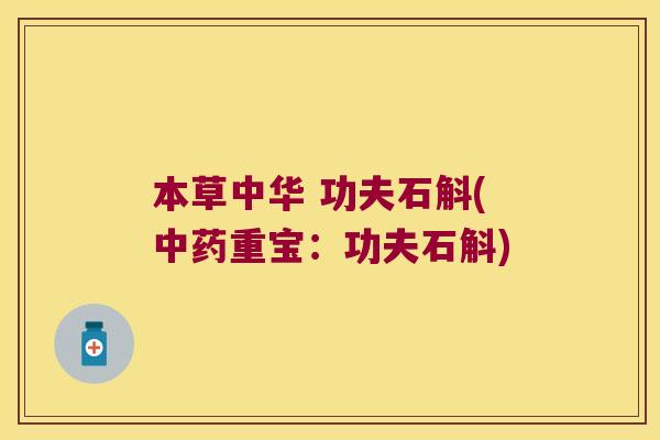 本草中华 功夫石斛(重宝：功夫石斛)