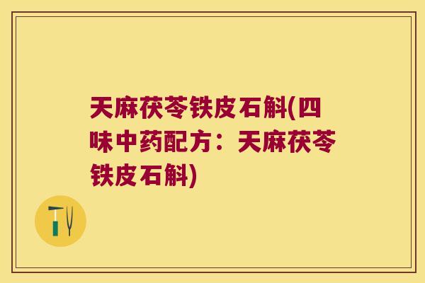 天麻茯苓铁皮石斛(四味中药配方：天麻茯苓铁皮石斛)