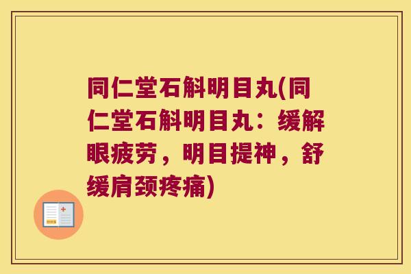 同仁堂石斛明目丸(同仁堂石斛明目丸：缓解眼疲劳，明目提神，舒缓肩颈)