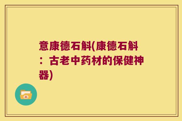 意康德石斛(康德石斛：古老中药材的保健神器)