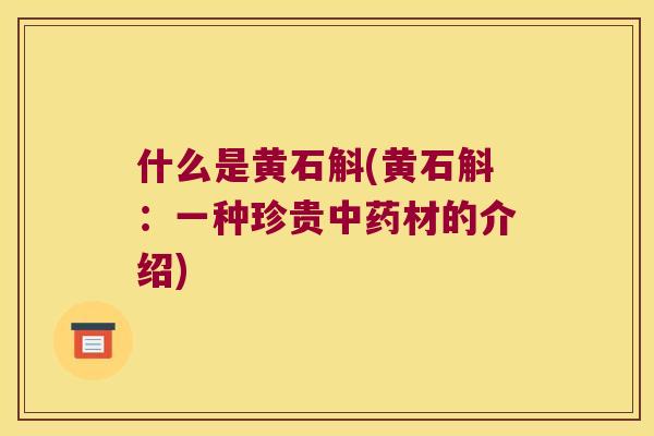 什么是黄石斛(黄石斛：一种珍贵中药材的介绍)