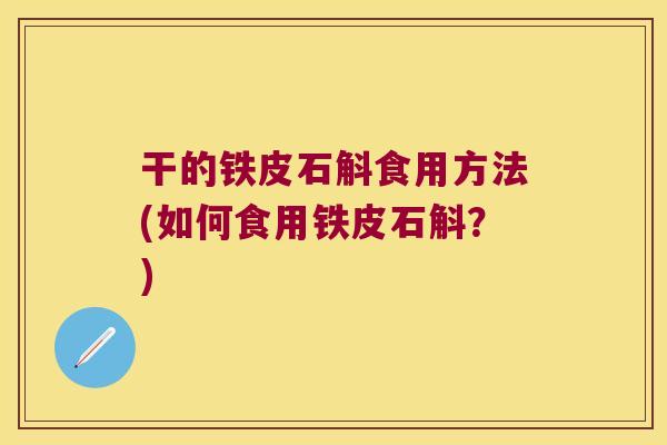干的铁皮石斛食用方法(如何食用铁皮石斛？)