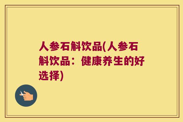 人参石斛饮品(人参石斛饮品：健康养生的好选择)