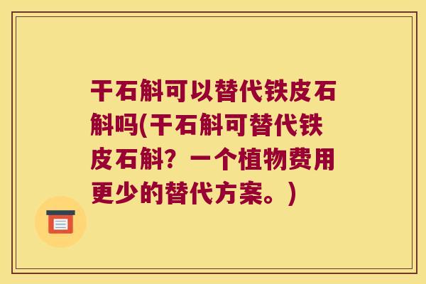 干石斛可以替代铁皮石斛吗(干石斛可替代铁皮石斛？一个植物费用更少的替代方案。)
