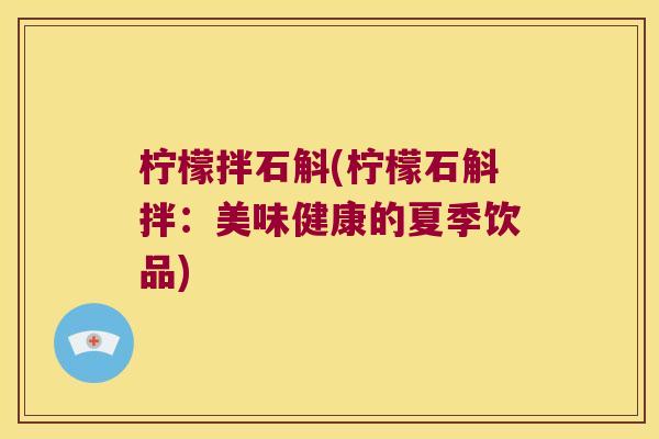 柠檬拌石斛(柠檬石斛拌:美味健康的夏季饮品) 柠檬拌石斛(柠檬石斛拌:美味健康的夏季饮品)