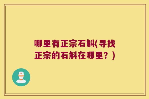 哪里有正宗石斛(寻找正宗的石斛在哪里？)