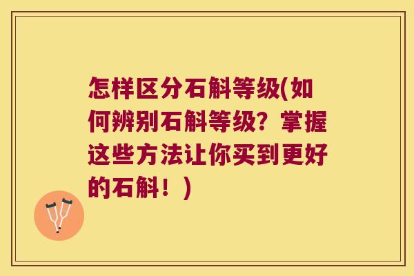 怎样区分石斛等级(如何辨别石斛等级？掌握这些方法让你买到更好的石斛！)