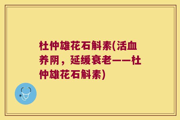 杜仲雄花石斛素(活血养阴，延缓衰老——杜仲雄花石斛素)