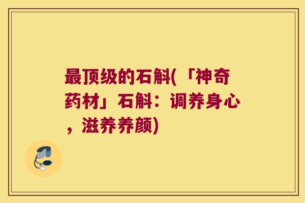 的石斛(「神奇药材」石斛：调养身心，滋养养颜)