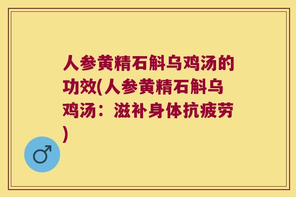 人参黄精石斛乌鸡汤的功效(人参黄精石斛乌鸡汤：滋补身体抗疲劳)