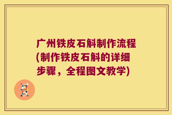 广州铁皮石斛制作流程(制作铁皮石斛的详细步骤，全程图文教学)