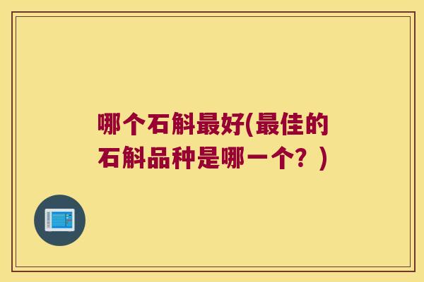 哪个石斛最好(最佳的石斛品种是哪一个？)