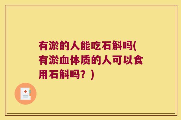 有淤的人能吃石斛吗(有淤体质的人可以食用石斛吗？)