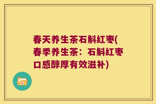 春天养生茶石斛红枣(春季养生茶:石斛红枣口感醇厚有效滋补) 春天养生茶石斛红枣(春季养生茶:石斛红枣口感醇厚有效滋补)